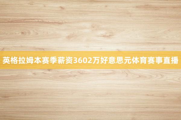 英格拉姆本赛季薪资3602万好意思元体育赛事直播