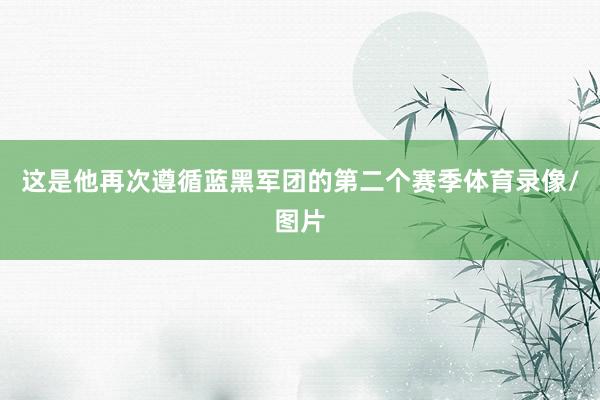 这是他再次遵循蓝黑军团的第二个赛季体育录像/图片