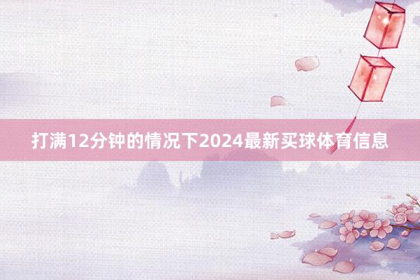 打满12分钟的情况下2024最新买球体育信息