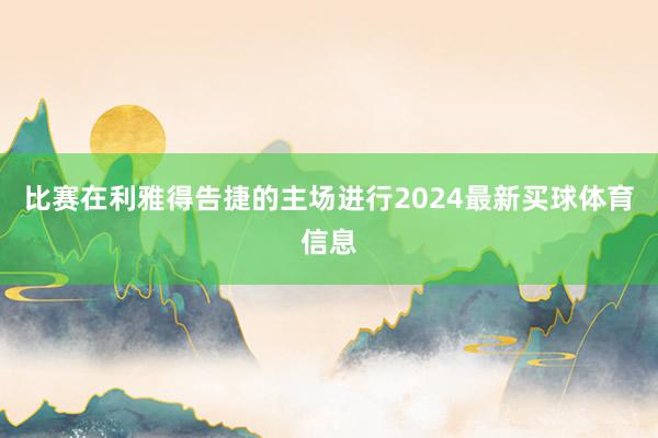 比赛在利雅得告捷的主场进行2024最新买球体育信息