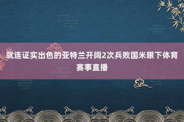 就连证实出色的亚特兰开阔2次兵败国米眼下体育赛事直播