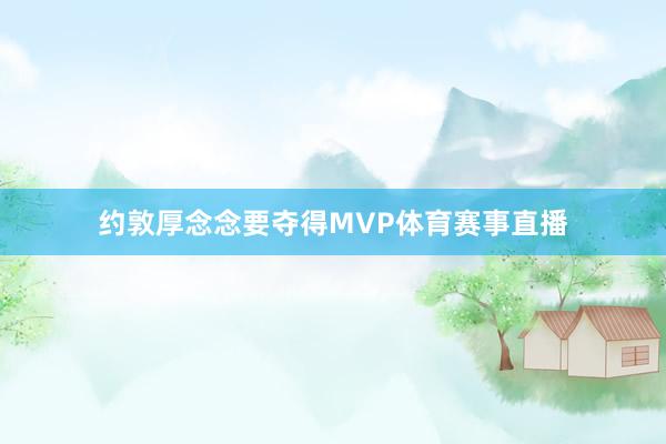 约敦厚念念要夺得MVP体育赛事直播