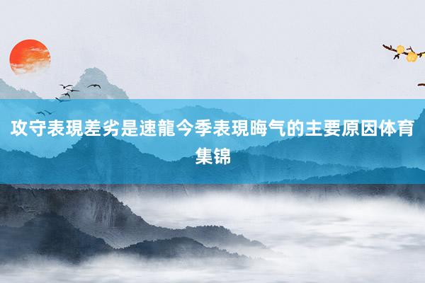 攻守表現差劣是速龍今季表現晦气的主要原因体育集锦