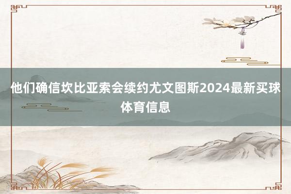 他们确信坎比亚索会续约尤文图斯2024最新买球体育信息