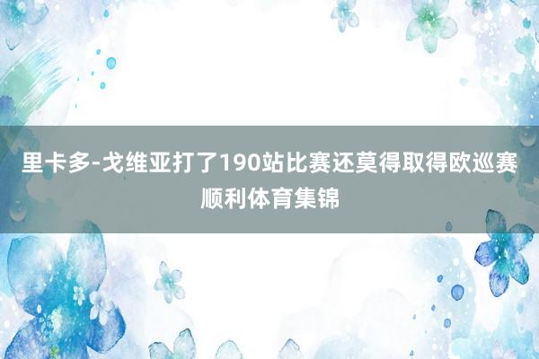 里卡多-戈维亚打了190站比赛还莫得取得欧巡赛顺利体育集锦