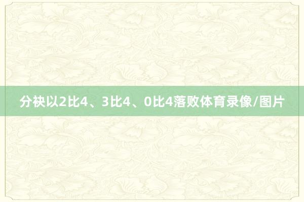 分袂以2比4、3比4、0比4落败体育录像/图片