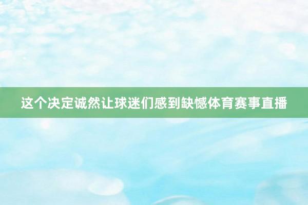 这个决定诚然让球迷们感到缺憾体育赛事直播