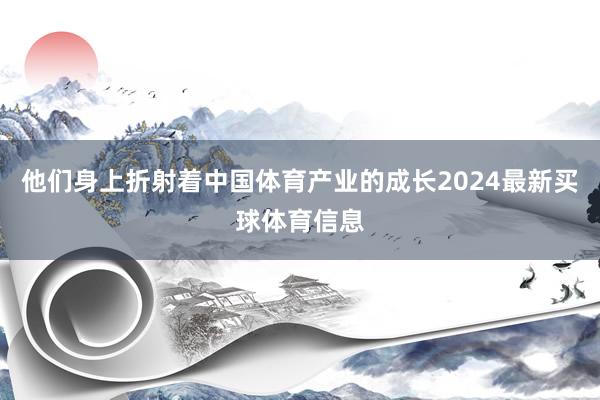 他们身上折射着中国体育产业的成长2024最新买球体育信息