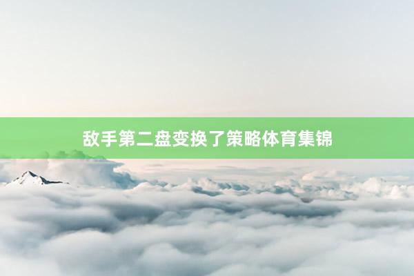 敌手第二盘变换了策略体育集锦