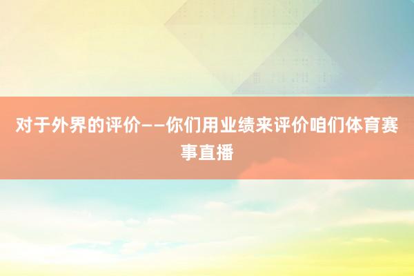 对于外界的评价——你们用业绩来评价咱们体育赛事直播