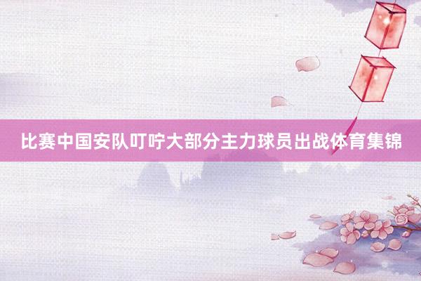 比赛中国安队叮咛大部分主力球员出战体育集锦
