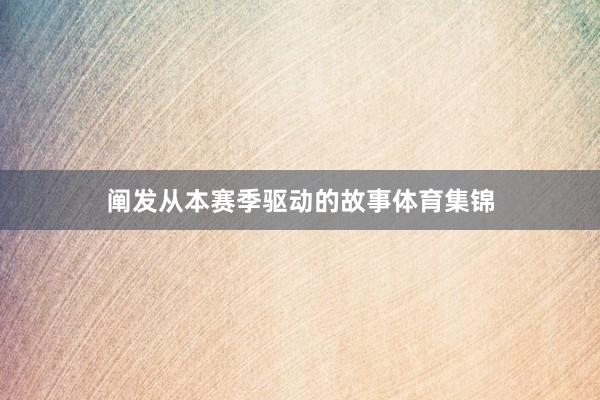 阐发从本赛季驱动的故事体育集锦