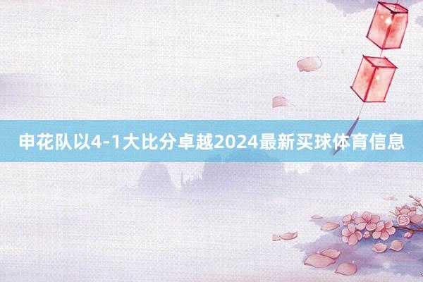 申花队以4-1大比分卓越2024最新买球体育信息