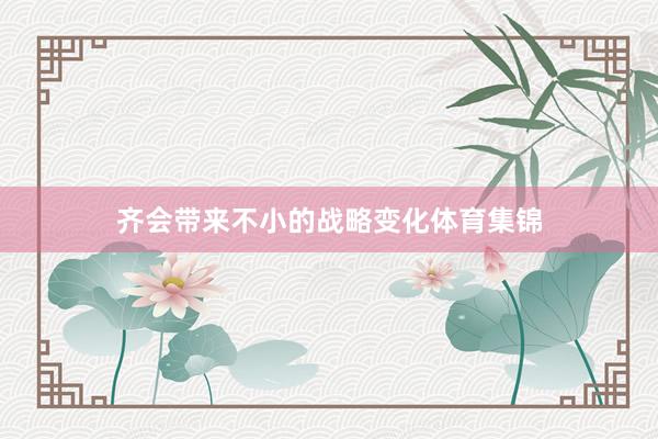 齐会带来不小的战略变化体育集锦