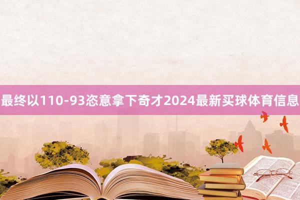 最终以110-93恣意拿下奇才2024最新买球体育信息