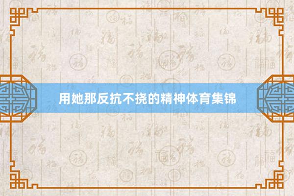 用她那反抗不挠的精神体育集锦