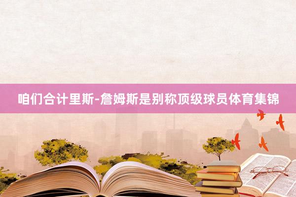 咱们合计里斯-詹姆斯是别称顶级球员体育集锦