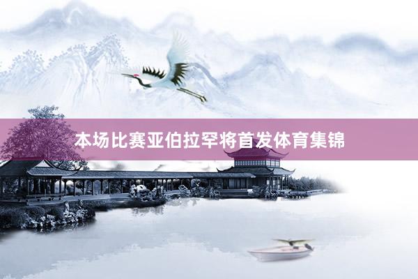 本场比赛亚伯拉罕将首发体育集锦