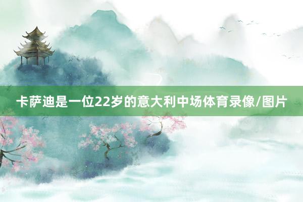 卡萨迪是一位22岁的意大利中场体育录像/图片