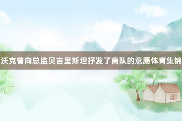 沃克曾向总监贝吉里斯坦抒发了离队的意愿体育集锦