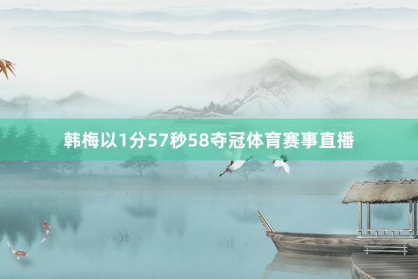 韩梅以1分57秒58夺冠体育赛事直播
