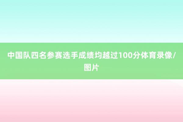 中国队四名参赛选手成绩均越过100分体育录像/图片