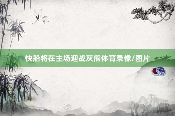 快船将在主场迎战灰熊体育录像/图片