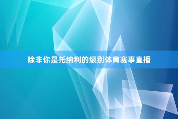 除非你是托纳利的级别体育赛事直播