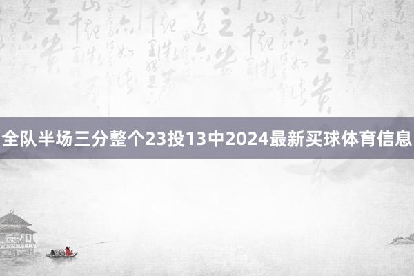 全队半场三分整个23投13中2024最新买球体育信息
