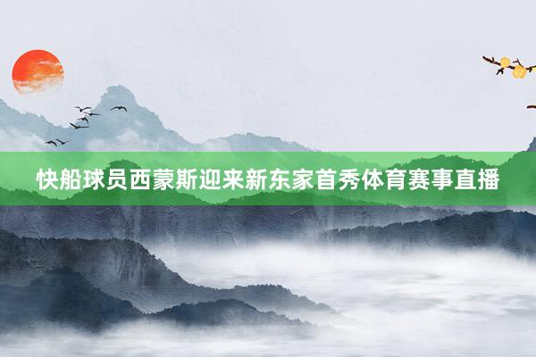 快船球员西蒙斯迎来新东家首秀体育赛事直播