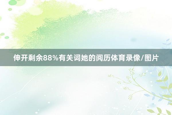 伸开剩余88%有关词她的阅历体育录像/图片