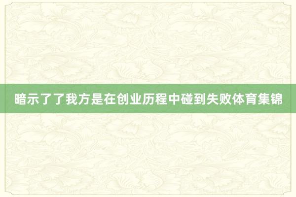 暗示了了我方是在创业历程中碰到失败体育集锦