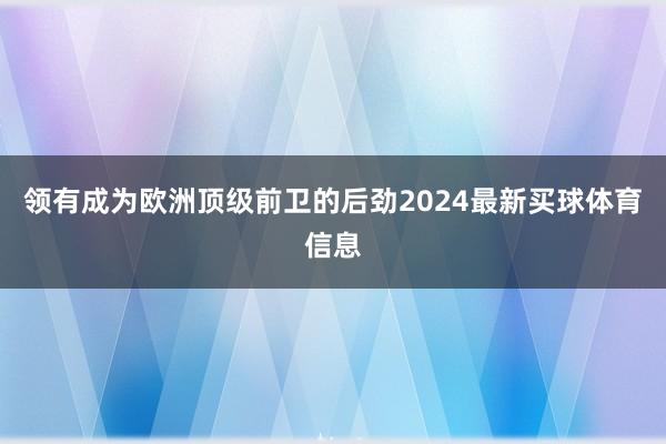 领有成为欧洲顶级前卫的后劲2024最新买球体育信息