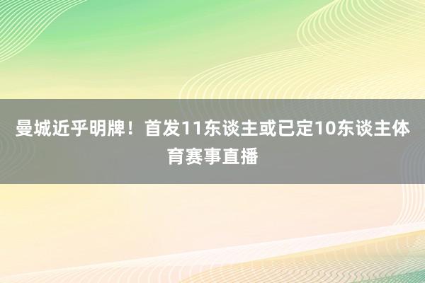 曼城近乎明牌！首发11东谈主或已定10东谈主体育赛事直播