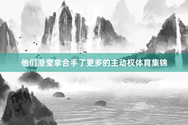 他们澄莹掌合手了更多的主动权体育集锦