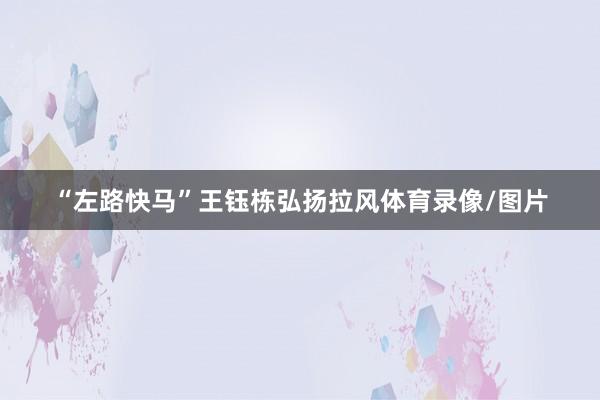 “左路快马”王钰栋弘扬拉风体育录像/图片