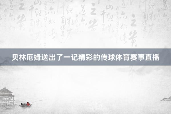 贝林厄姆送出了一记精彩的传球体育赛事直播