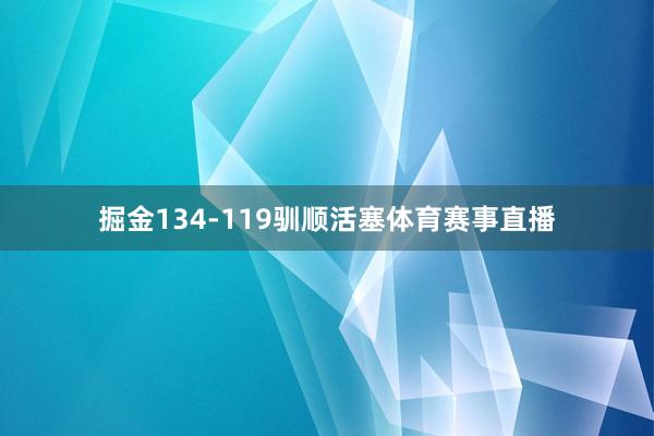 掘金134-119驯顺活塞体育赛事直播