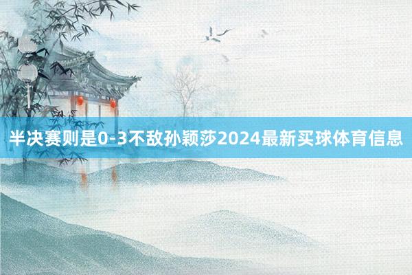 半决赛则是0-3不敌孙颖莎2024最新买球体育信息