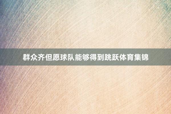 群众齐但愿球队能够得到跳跃体育集锦