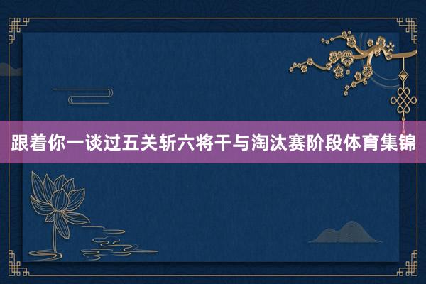 跟着你一谈过五关斩六将干与淘汰赛阶段体育集锦