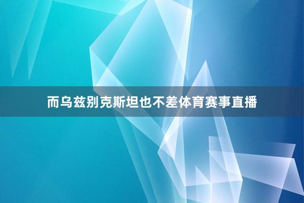 而乌兹别克斯坦也不差体育赛事直播