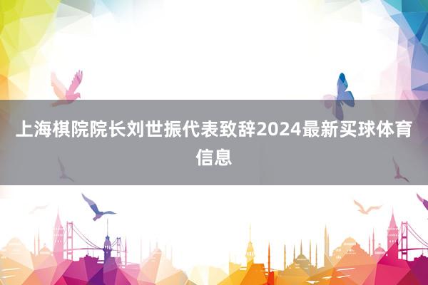 上海棋院院长刘世振代表致辞2024最新买球体育信息