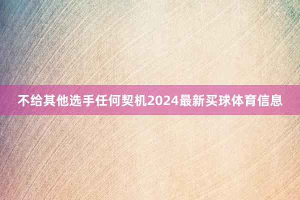 不给其他选手任何契机2024最新买球体育信息