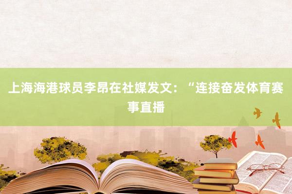 上海海港球员李昂在社媒发文：“连接奋发体育赛事直播