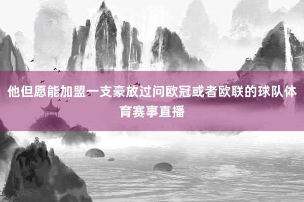 他但愿能加盟一支豪放过问欧冠或者欧联的球队体育赛事直播