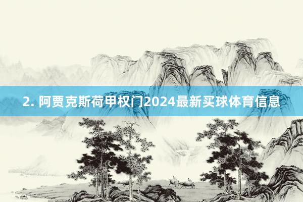 2. 阿贾克斯荷甲权门2024最新买球体育信息