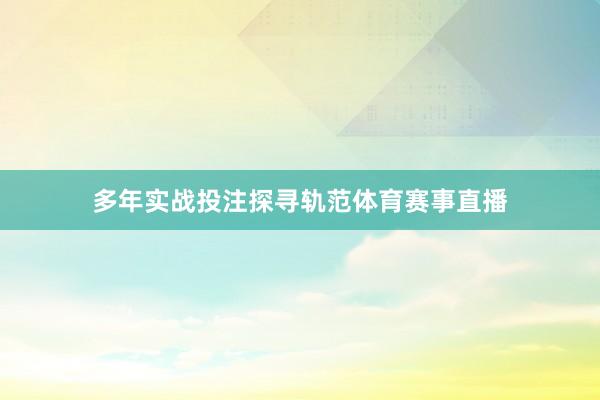 多年实战投注探寻轨范体育赛事直播