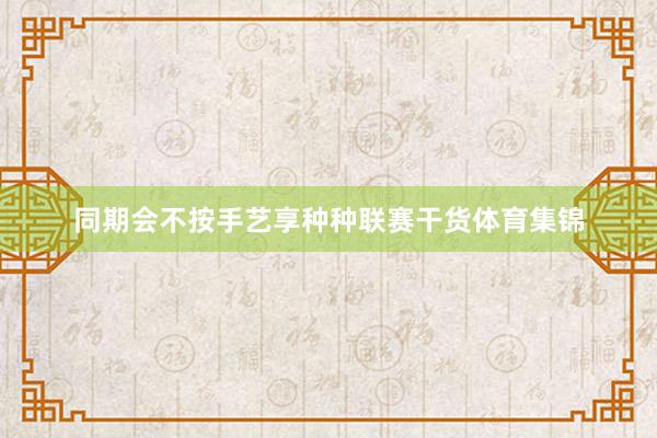 同期会不按手艺享种种联赛干货体育集锦