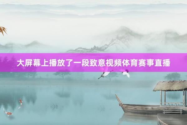 大屏幕上播放了一段致意视频体育赛事直播